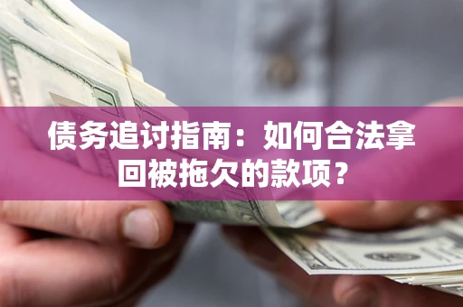 济南债务追讨指南：如何合法拿回被拖欠的款项？