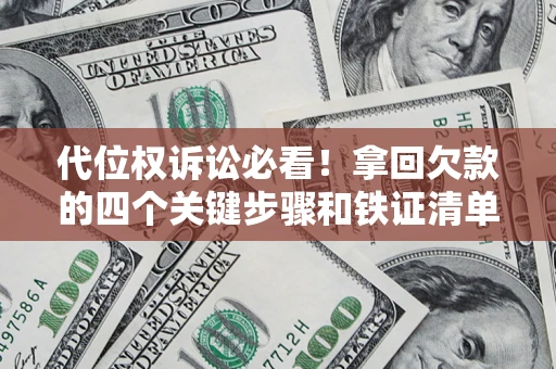 济南代位权诉讼必看！拿回欠款的四个关键步骤和铁证清单