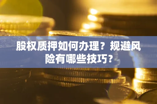 济南股权质押如何办理？规避风险有哪些技巧？