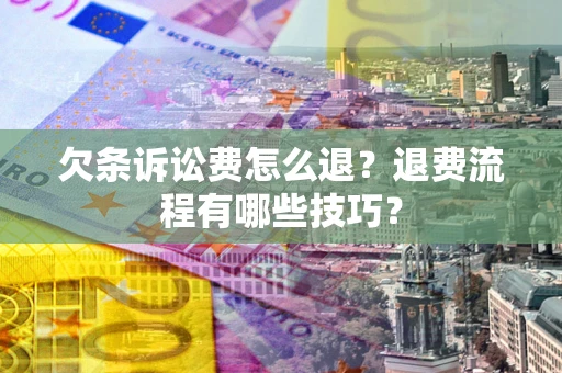 济南欠条诉讼费怎么退？退费流程有哪些技巧？