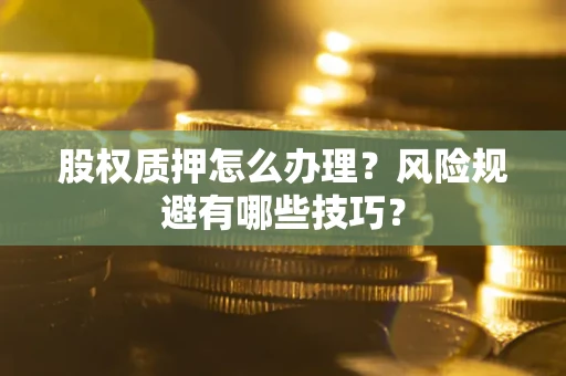 济南股权质押怎么办理？风险规避有哪些技巧？