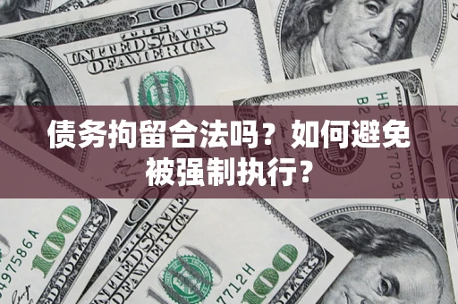 济南债务拘留合法吗？如何避免被强制执行？