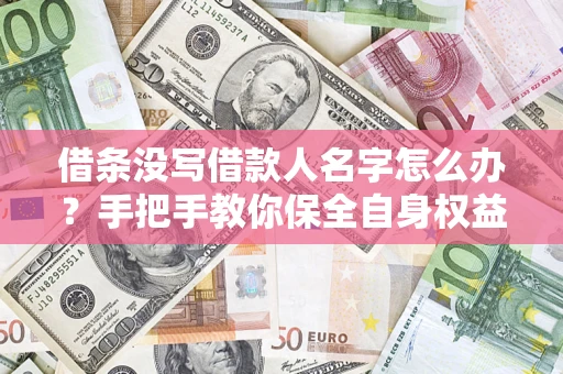 济南借条没写借款人名字怎么办？手把手教你保全自身权益