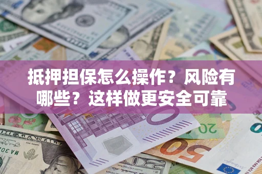 济南抵押担保怎么操作？风险有哪些？这样做更安全可靠