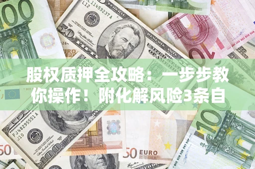济南股权质押全攻略：一步步教你操作！附化解风险3条自救法则
