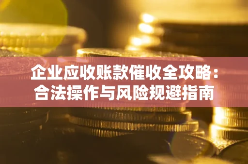 济南企业应收账款催收全攻略：合法操作与风险规避指南
