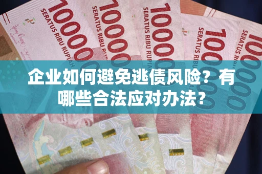 济南企业如何避免逃债风险？有哪些合法应对办法？