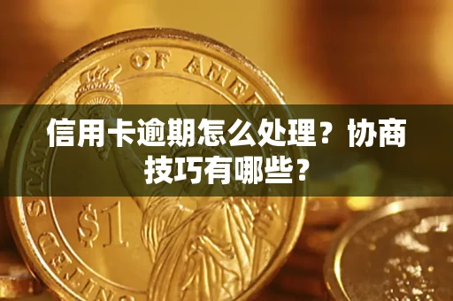济南信用卡逾期怎么处理？协商技巧有哪些？