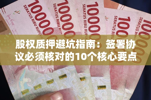 济南股权质押避坑指南：签署协议必须核对的10个核心要点