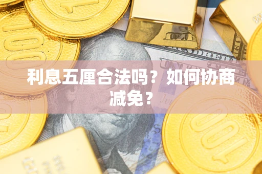 济南利息五厘合法吗？如何协商减免？