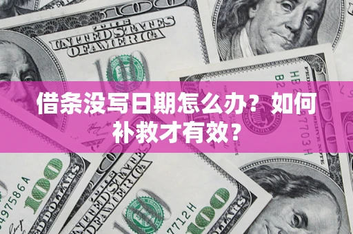 济南借条没写日期怎么办？如何补救才有效？