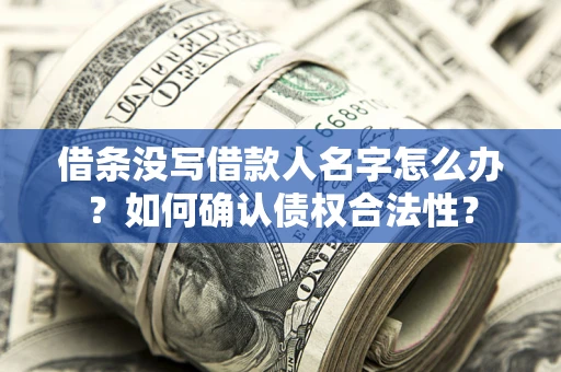 济南借条没写借款人名字怎么办？如何确认债权合法性？