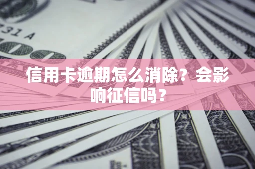 济南信用卡逾期怎么消除？会影响征信吗？