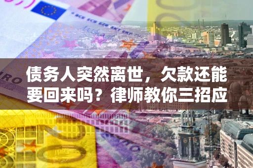 济南债务人突然离世，欠款还能要回来吗？律师教你三招应对
