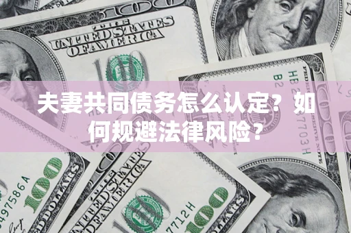 济南夫妻共同债务怎么认定？如何规避法律风险？