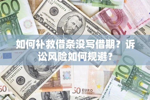 济南如何补救借条没写借期？诉讼风险如何规避？