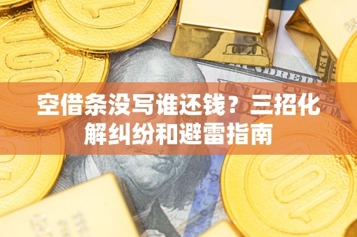 济南空借条没写谁还钱？三招化解纠纷和避雷指南