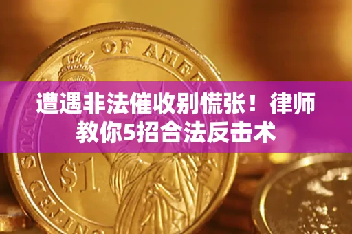 济南遭遇非法催收别慌张！律师教你5招合法反击术