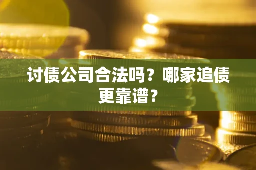 济南讨债公司合法吗？哪家追债更靠谱？