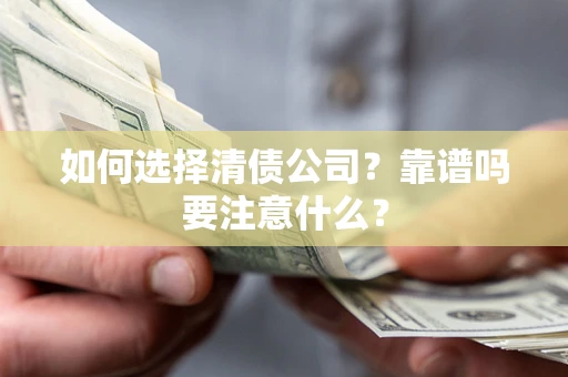 济南如何选择清债公司？靠谱吗要注意什么？