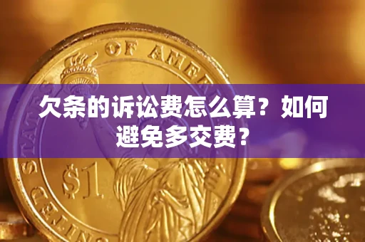 济南欠条的诉讼费怎么算？如何避免多交费？