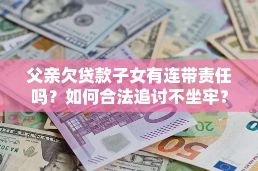 济南父亲欠贷款子女有连带责任吗？如何合法追讨不坐牢？
