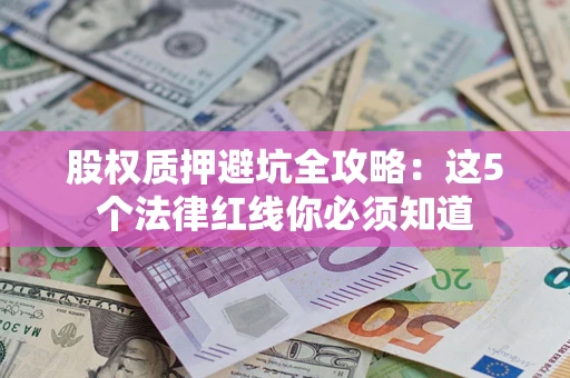 济南股权质押避坑全攻略：这5个法律红线你必须知道
