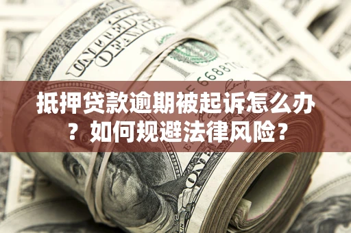 济南抵押贷款逾期被起诉怎么办？如何规避法律风险？