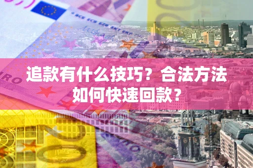 济南追款有什么技巧？合法方法如何快速回款？