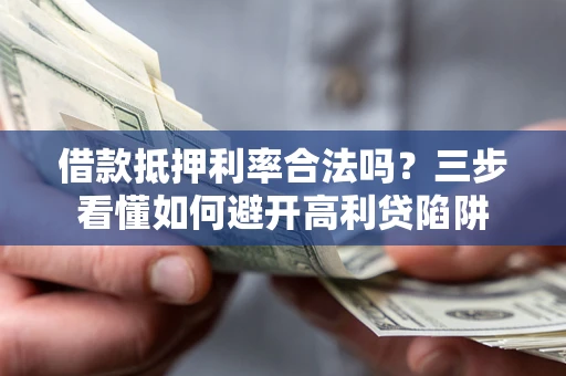 济南借款抵押利率合法吗？三步看懂如何避开高利贷陷阱