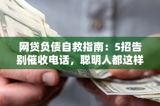 济南网贷负债自救指南：5招告别催收电话，聪明人都这样做