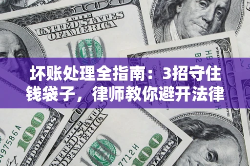 济南坏账处理全指南：3招守住钱袋子，律师教你避开法律雷区