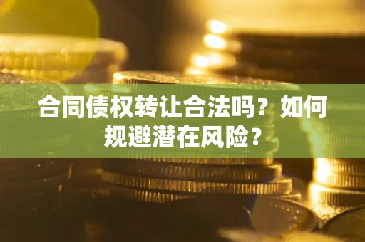 济南合同债权转让合法吗？如何规避潜在风险？