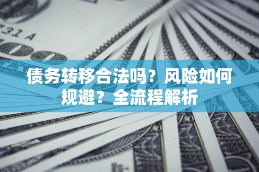 济南债务转移合法吗？风险如何规避？全流程解析