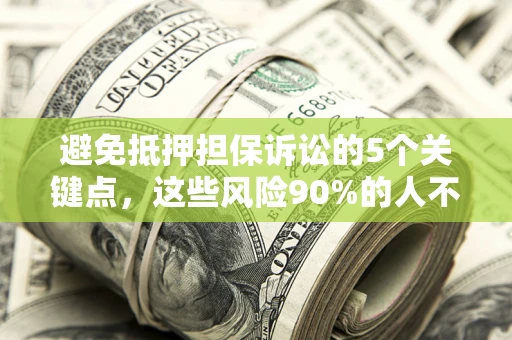 济南避免抵押担保诉讼的5个关键点，这些风险90%的人不知道！