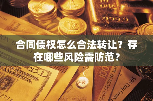 济南合同债权怎么合法转让？存在哪些风险需防范？