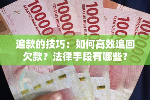 济南追款的技巧：如何高效追回欠款？法律手段有哪些？