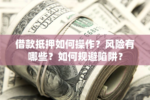 济南借款抵押如何操作？风险有哪些？如何规避陷阱？