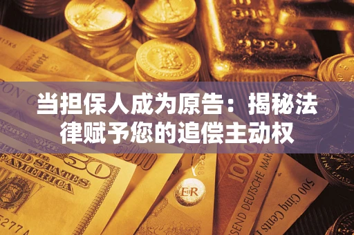 济南当担保人成为原告:揭秘法律赋予您的追偿主动权 济南当担保人成为原告:揭秘法律赋予您的追偿主动权