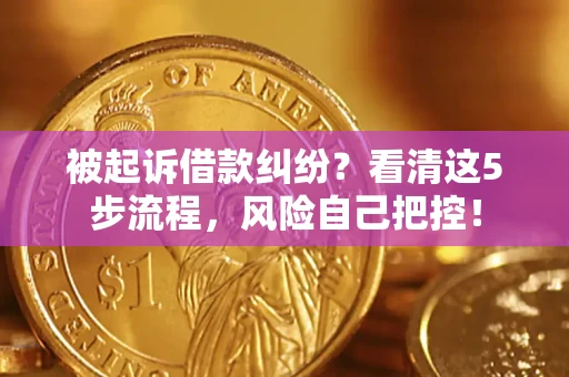 济南被起诉借款纠纷？看清这5步流程，风险自己把控！