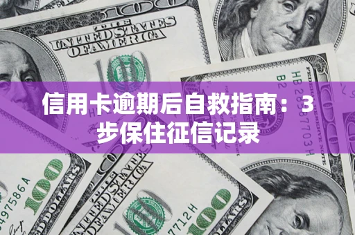 济南信用卡逾期后自救指南：3步保住征信记录