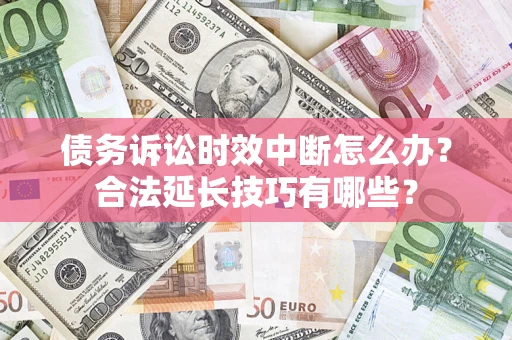 济南债务诉讼时效中断怎么办？合法延长技巧有哪些？