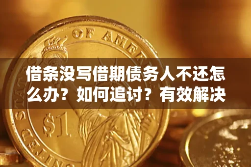 济南借条没写借期债务人不还怎么办？如何追讨？有效解决方案！