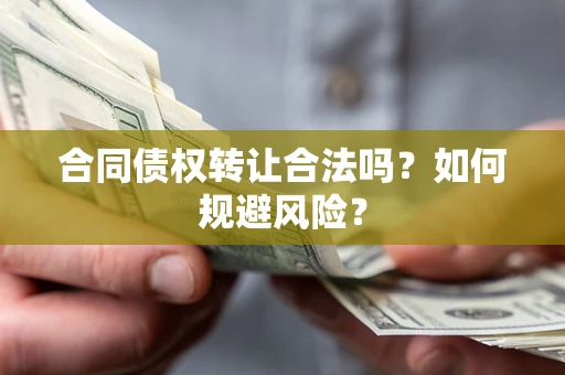 济南合同债权转让合法吗？如何规避风险？
