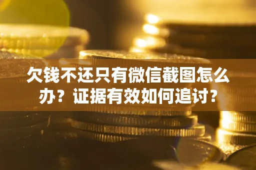 济南欠钱不还只有微信截图怎么办？证据有效如何追讨？