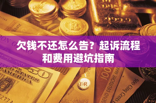 济南欠钱不还怎么告？起诉流程和费用避坑指南
