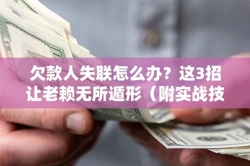 济南欠款人失联怎么办？这3招让老赖无所遁形（附实战技巧）