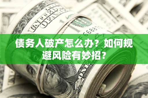 济南债务人破产怎么办？如何规避风险有妙招？