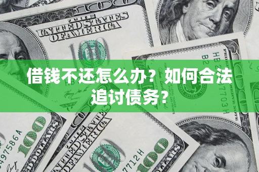 济南借钱不还怎么办？如何合法追讨债务？