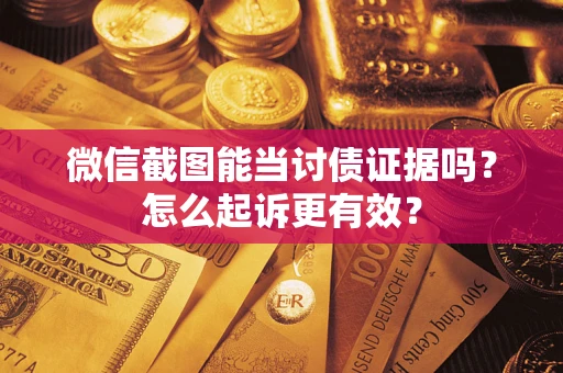 济南微信截图能当讨债证据吗？怎么起诉更有效？